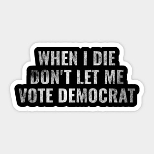 Anti Biden Harris - When I Die Don't Let me Vote Democrat Sticker